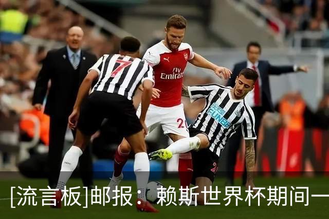 [流言板]邮报：赖斯世界杯期间一直劝罗杰斯来阿森纳，他同意加盟
